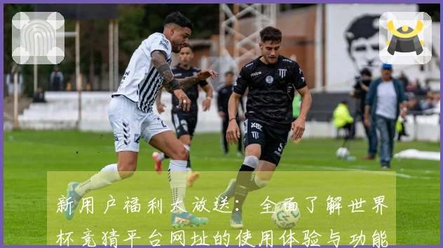 新用户福利大放送：全面了解世界杯竞猜平台网址的使用体验与功能介绍