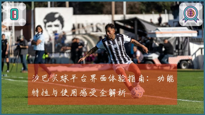 沙巴买球平台界面体验指南：功能特性与使用感受全解析