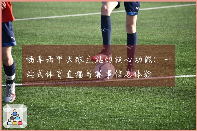 畅享西甲买球主站的核心功能：一站式体育直播与赛事信息体验