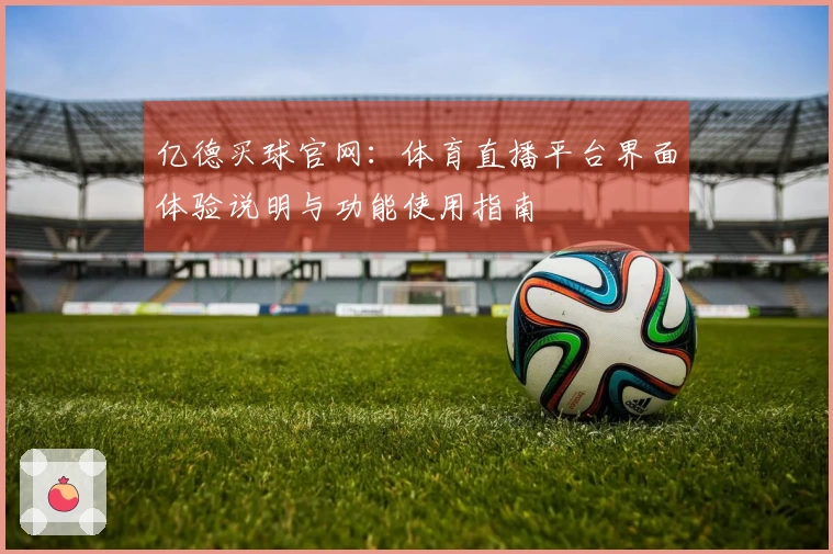 亿德买球官网：体育直播平台界面体验说明与功能使用指南