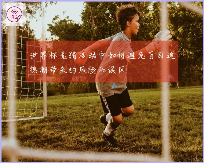世界杯竞猜活动中如何避免盲目追热潮带来的风险和误区