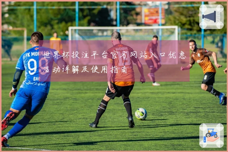 世界杯投注平台官方网站入口优惠活动详解及使用指南