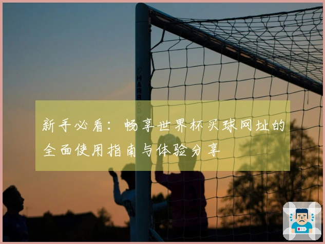 新手必看：畅享世界杯买球网址的全面使用指南与体验分享