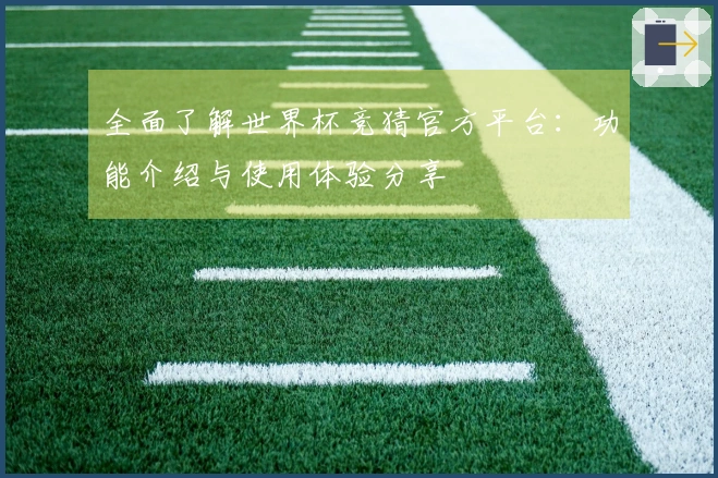 全面了解世界杯竞猜官方平台:功能介绍与使用体验分享