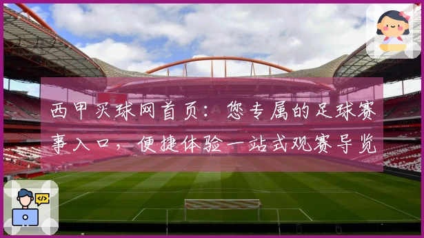 西甲买球网首页：您专属的足球赛事入口，便捷体验一站式观赛导览