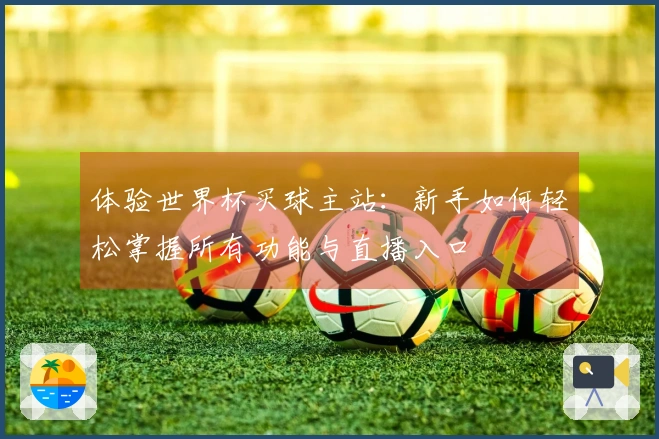 体验世界杯买球主站：新手如何轻松掌握所有功能与直播入口