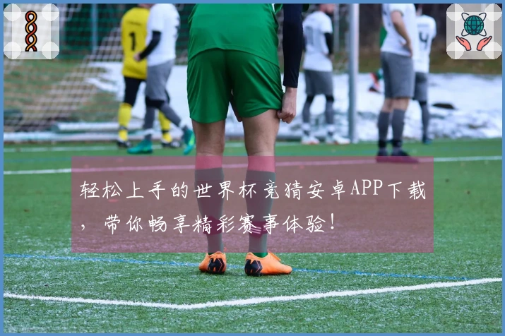 轻松上手的世界杯竞猜安卓APP下载，带你畅享精彩赛事体验！