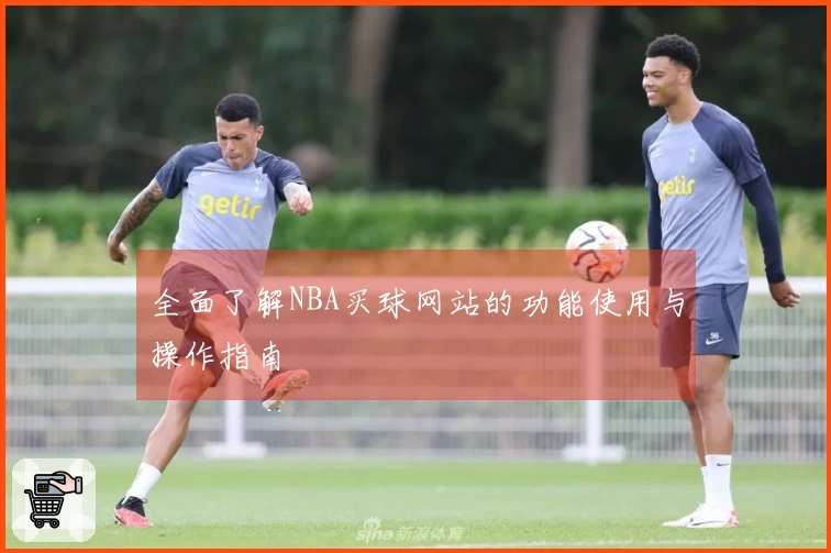 全面了解NBA买球网站的功能使用与操作指南