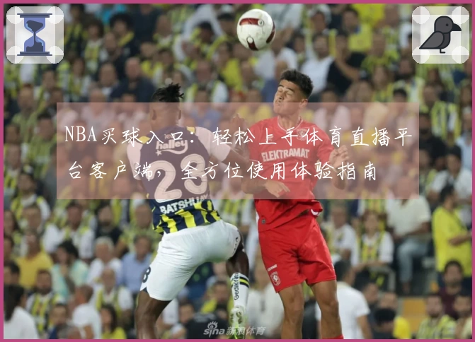 NBA买球入口：轻松上手体育直播平台客户端，全方位使用体验指南