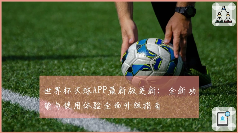 世界杯买球APP最新版更新：全新功能与使用体验全面升级指南