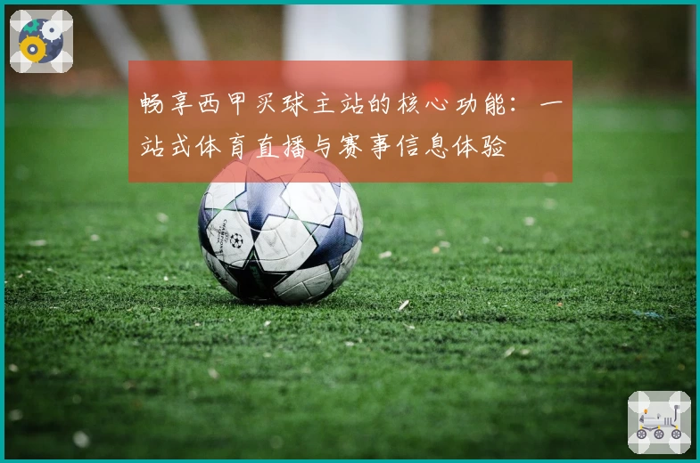 畅享西甲买球主站的核心功能：一站式体育直播与赛事信息体验