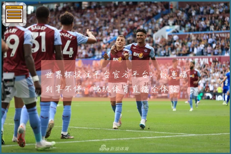 世界杯投注平台官方平台：惊喜福利享不停，畅玩体育直播全体验