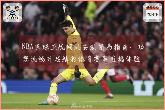 NBA买球正规网站安装简易指南，助您流畅开启精彩体育赛事直播体验