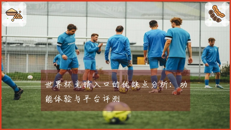 世界杯竞猜入口的优缺点分析：功能体验与平台评测